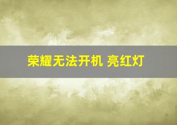 荣耀无法开机 亮红灯